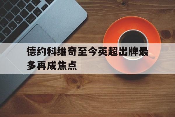 包含德约科维奇至今英超出牌最多再成焦点的词条