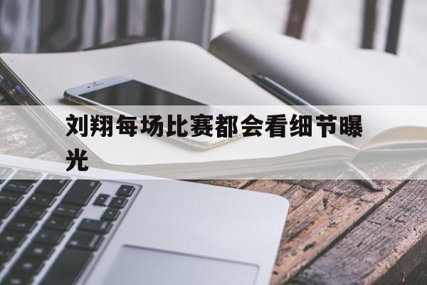 刘翔每场比赛都会看细节曝光的简单介绍 刘翔每场比赛都会看细节曝光的简单介绍