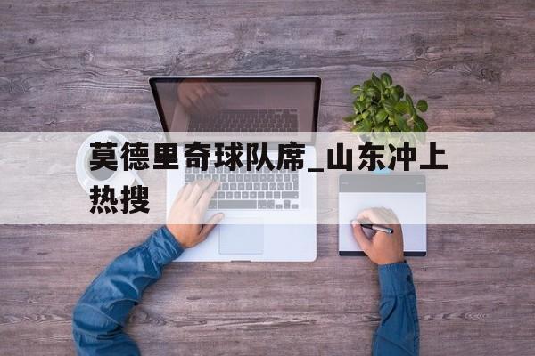 莫德里奇球队席_山东冲上热搜(莫德里奇是什么位置)